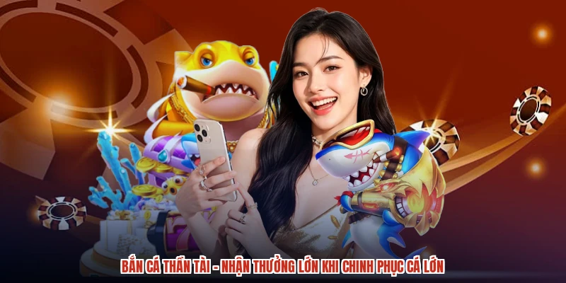 Bắn Cá Thần Tài - Nhận Thưởng Lớn Khi Chinh Phục Cá Lớn