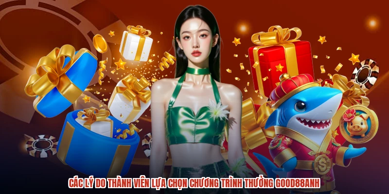 Các lý do thành viên lựa chọn chương trình thưởng GOOD88anh Các lý do thành viên lựa chọn chương trình thưởng GOOD88anh