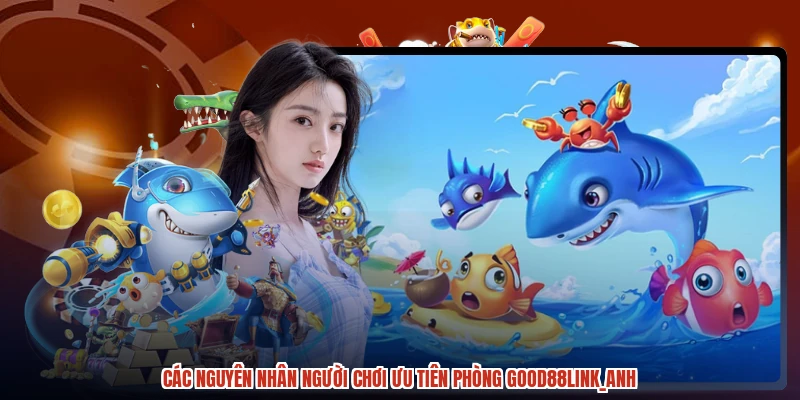 Các nguyên nhân người chơi ưu tiên phòng GOOD88anh Các nguyên nhân người chơi ưu tiên phòng GOOD88anh