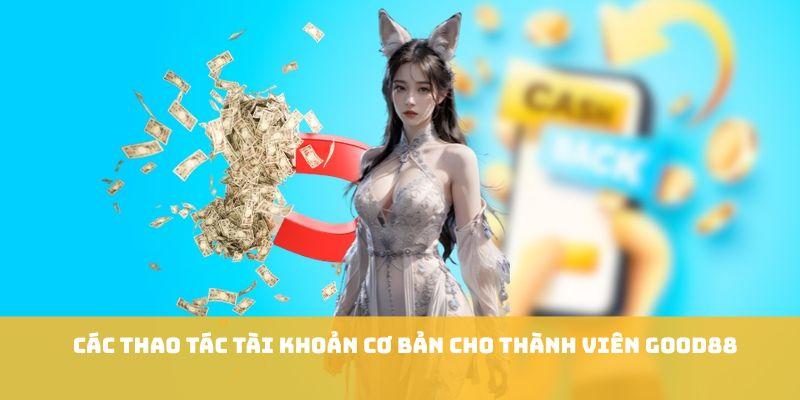 Các thao tác tài khoản cơ bản cho thành viên GOOD88