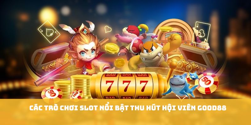 Các trò chơi slot nổi bật thu hút hội viên GOOD88 Các trò chơi slot nổi bật thu hút hội viên GOOD88