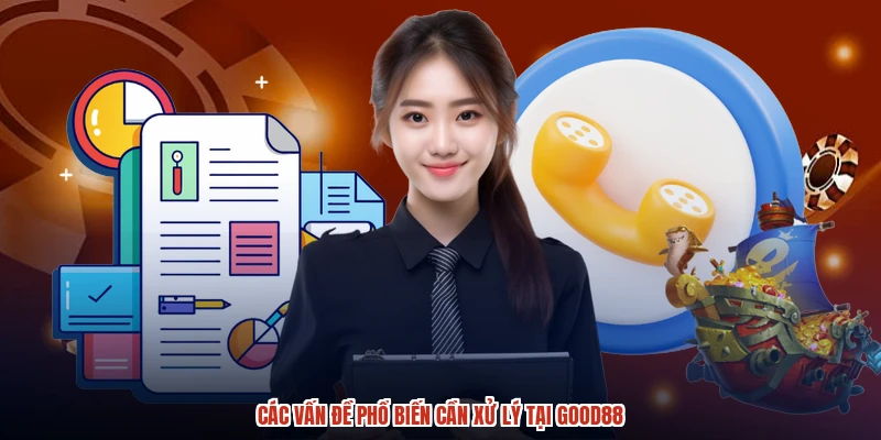 Các vấn đề phổ biến cần xử lý tại GOOD88