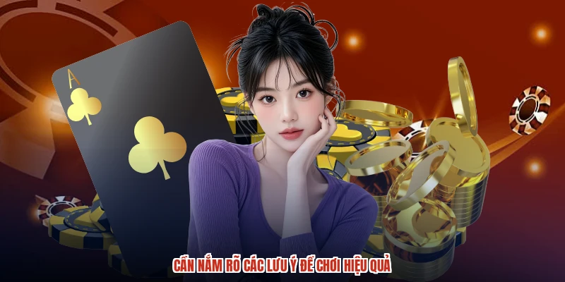 Cần nắm rõ các lưu ý để chơi hiệu quả Cần nắm rõ các lưu ý để chơi hiệu quả