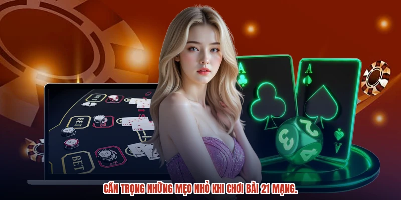 Cẩn trọng những mẹo nhỏ khi chơi bài 21 mạng.