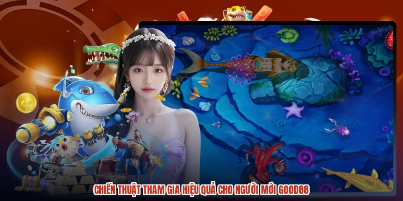 Chiến thuật tham gia hiệu quả cho người mới GOOD88