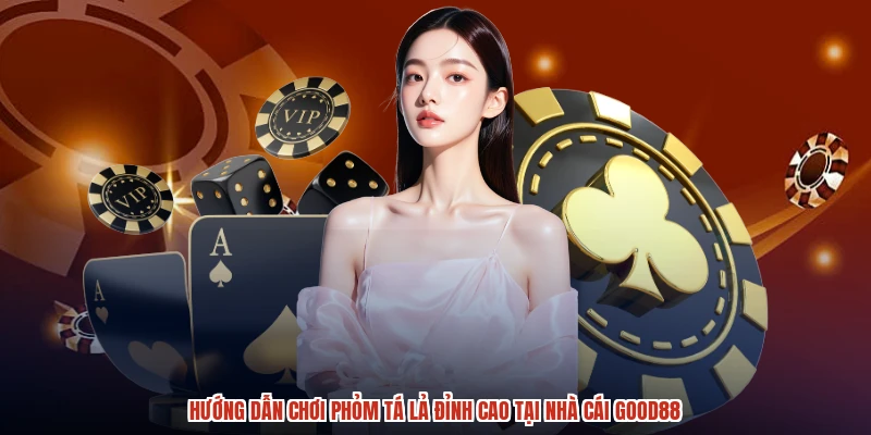 Hướng Dẫn Chơi Phỏm Tá Lả Đỉnh Cao Tại Nhà Cái GOOD88