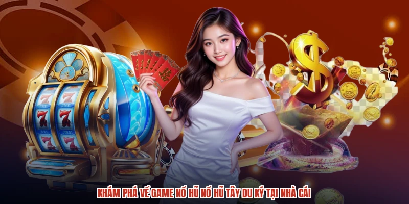 Khám phá về game nổ hũ nổ hũ tây du ký tại nhà cái