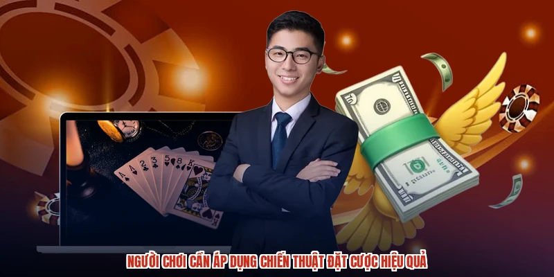 Người chơi cần áp dụng chiến thuật đặt cược hiệu quả Người chơi cần áp dụng chiến thuật đặt cược hiệu quả