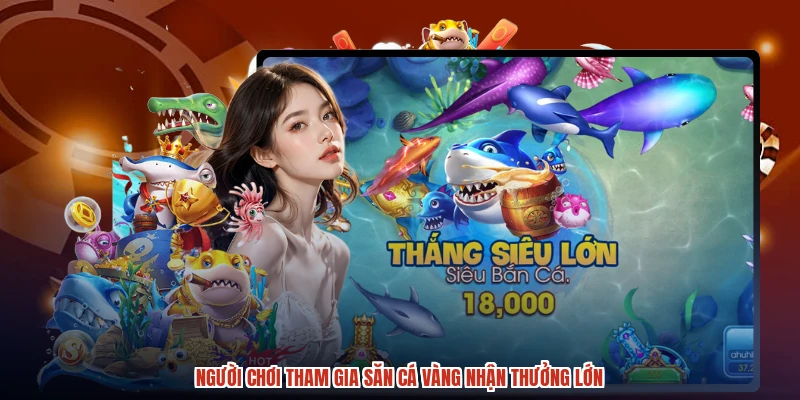 Người chơi tham gia săn cá vàng nhận thưởng lớn Người chơi tham gia săn cá vàng nhận thưởng lớn