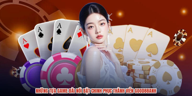 Những tựa game bài nổi bật chinh phục thành viên GOOD88anh Những tựa game bài nổi bật chinh phục thành viên GOOD88anh