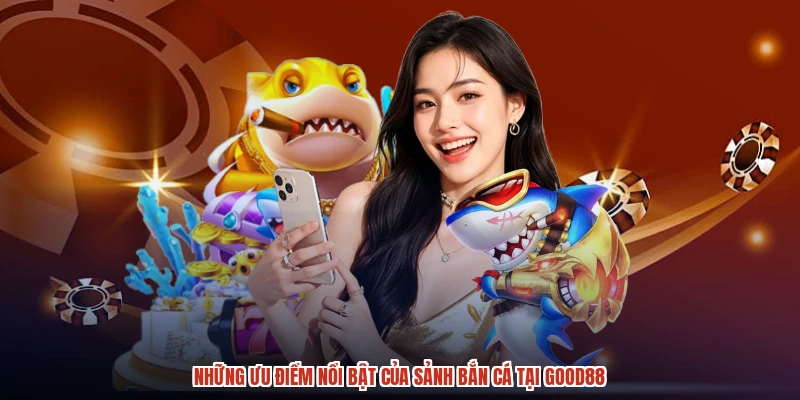 Những ưu điểm nổi bật của sảnh bắn cá tại GOOD88 Những ưu điểm nổi bật của sảnh bắn cá tại GOOD88