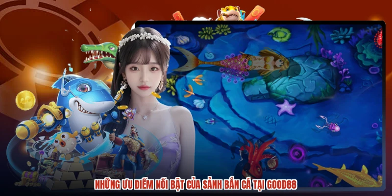 Những ưu điểm nổi bật của sảnh bắn cá tại GOOD88