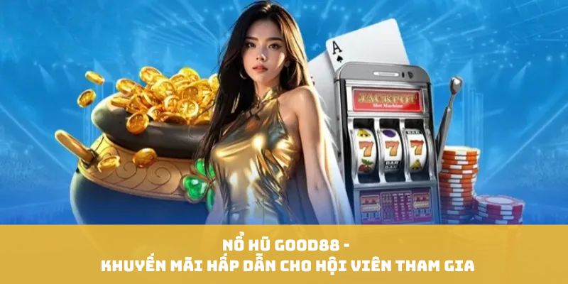 Nổ Hũ GOOD88 - Khuyến Mãi Hấp Dẫn Cho Hội Viên Tham Gia
