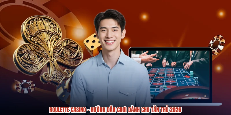 Roulette Casino - Hướng Dẫn Chơi Dành Cho Tân Thủ 2026