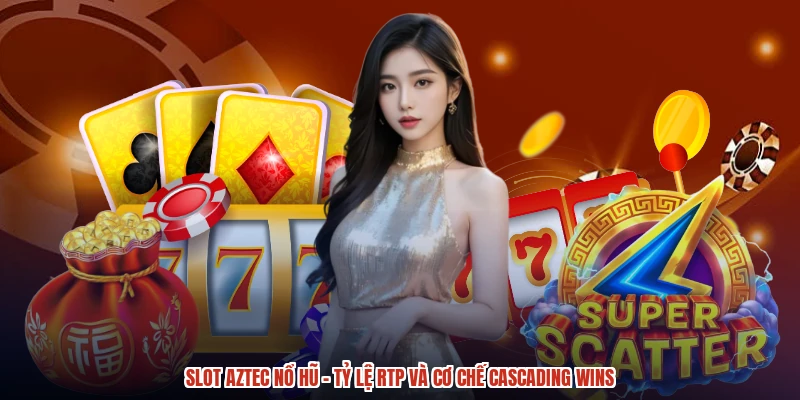 Slot Aztec Nổ Hũ - Tỷ Lệ RTP Và Cơ Chế Cascading Wins