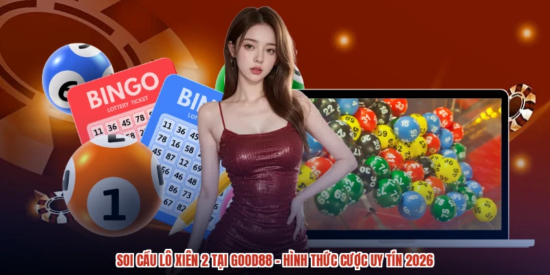 Soi Cầu Lô Xiên 2 Tại GOOD88 - Hình Thức Cược Uy Tín 2026