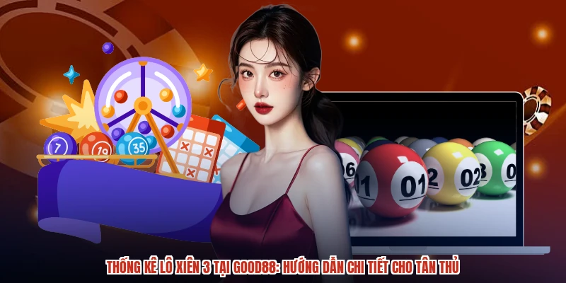 Thống Kê Lô Xiên 3 Tại GOOD88: Hướng Dẫn Chi Tiết Cho Tân Thủ