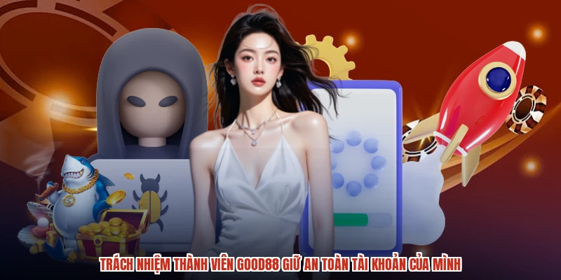 Trách nhiệm thành viên GOOD88 giữ an toàn tài khoản của mình Trách nhiệm thành viên GOOD88 giữ an toàn tài khoản của mình