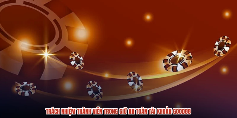 Trách nhiệm thành viên trong giữ an toàn tài khoản GOOD88