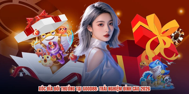 Xóc Đĩa Đổi Thưởng Tại GOOD88: Trải Nghiệm Đỉnh Cao 2026